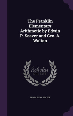The Franklin Elementary Arithmetic by Edwin P. Seaver and Geo. A. Walton(English, Hardcover, Seaver Edwin Pliny)