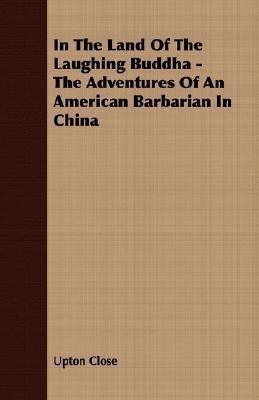 In The Land Of The Laughing Buddha - The Adventures Of An American Barbarian In China(English, Paperback, Close Upton)