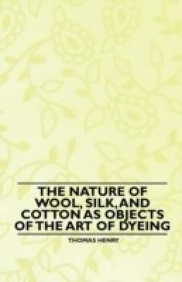 The Nature of Wool, Silk, and Cotton as Objects of the Art of Dyeing(English, Paperback, Henry Thomas)