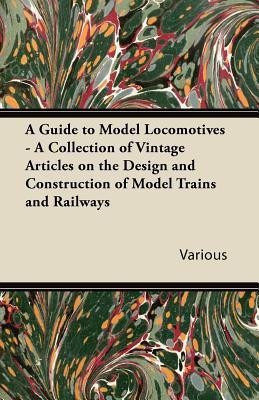 A Guide to Model Locomotives - A Collection of Vintage Articles on the Design and Construction of Model Trains and Railways(English, Paperback, Various)