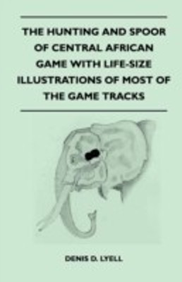 The Hunting and Spoor of Central African Game With Life-Size Illustrations of Most of the Game Tracks(English, Paperback, Lyell Denis D.)