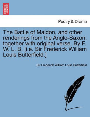 The Battle of Maldon, and Other Renderings from the Anglo-Saxon; Together with Original Verse. by F. W. L. B. [I.E. Sir Frederick William Louis Butterfield.](English, Paperback, Butterfield Sir Frederick William Louis)
