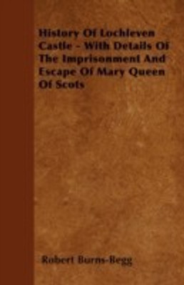 History Of Lochleven Castle - With Details Of The Imprisonment And Escape Of Mary Queen Of Scots(English, Paperback, Burns-Begg Robert)