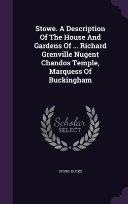 Stowe. A Description Of The House And Gardens Of ... Richard Grenville Nugent Chandos Temple, Marquess Of Buckingham(English, Hardcover, Bucks Stowe)