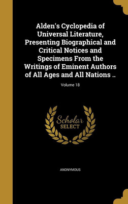 Alden's Cyclopedia of Universal Literature, Presenting Biographical and Critical Notices and Specimens From the Writings of Eminent Authors of All Ages and All Nations ..; Volume 18(English, Hardcover, unknown) Alden's Cyclopedia of Universal Literature, Presenting Biographical and Critical Notices and Specimens From the Writings of Eminent Authors of All Ages and All Nations ..; Volume 18(English, Hardcover, unknown)