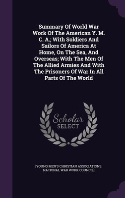 Summary Of World War Work Of The American Y. M. C. A.; With Soldiers And Sailors Of America At Home, On The Sea, And Overseas; With The Men Of The Allied Armies And With The Prisoners Of War In All Parts Of The World(English, Hardcover, unknown) Summary Of World War Work Of The American Y. M. C. A.; With Soldiers And Sailors Of America At Home, On The Sea, And Overseas; With The Men Of The Allied Armies And With The Prisoners Of War In All Parts Of The World(English, Hardcover, unknown)
