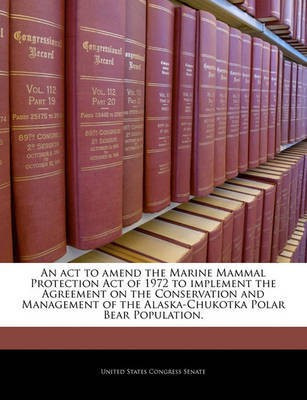 An ACT to Amend the Marine Mammal Protection Act of 1972 to Implement the Agreement on the Conservation and Management of the Alaska-Chukotka Polar Bear Population.(English, Paperback, unknown)