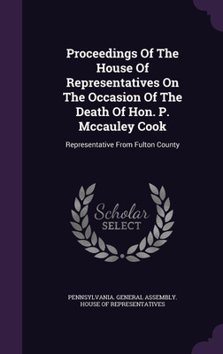 Proceedings Of The House Of Representatives On The Occasion Of The Death Of Hon. P. Mccauley Cook(English, Hardcover, unknown)