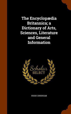 The Encyclopaedia Britannica; a Dictionary of Arts, Sciences, Literature and General Information(English, Hardcover, Chisholm Hugh)