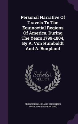 Personal Narrative Of Travels To The Equinoctial Regions Of America, During The Years 1799-1804, By A. Von Humboldt And A. Bonpland(English, Hardcover, unknown)