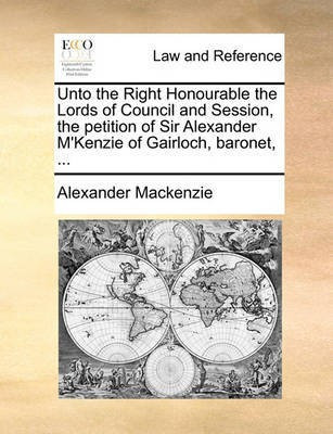 Unto the Right Honourable the Lords of Council and Session, the Petition of Sir Alexander M'Kenzie of Gairloch, Baronet, ...(English, Paperback, MacKenzie Alexander)