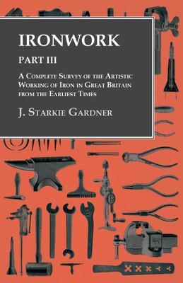 Ironwork - Part III - A Complete Survey of the Artistic Working of Iron in Great Britain from the Earliest Times(English, Paperback, Gardner J Starkie)