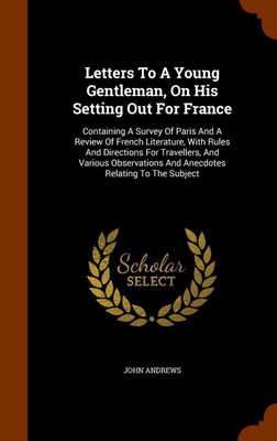 Letters To A Young Gentleman, On His Setting Out For France(English, Hardcover, Andrews John Visiting Fellow Mria)