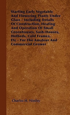 Starting Early Vegetable And Flowering Plants Under Glass - Including Details Of Construction, Heating And Operation Of Small Greenhouses, Sash-Houses, Hotbeds, Cold Frames, Etc - For The Amateur And Commercial Grower(English, Paperback, Nissley Charles H.) Starting Early Vegetable And Flowering Plants Under Glass - Including Details Of Construction, Heating And Operation Of Small Greenhouses, Sash-Houses, Hotbeds, Cold Frames, Etc - For The Amateur And Commercial Grower(English, Paperback, Nissley Charles H.)
