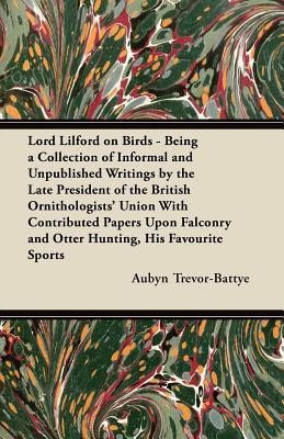 Lord Lilford on Birds - Being a Collection of Informal and Unpublished Writings by the Late President of the British Ornithologists' Union With Contributed Papers Upon Falconry and Otter Hunting, His Favourite Sports(English, Paperback, Trevor-Battye Aubyn)