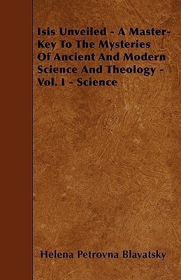 Isis Unveiled - A Master-Key To The Mysteries Of Ancient And Modern Science And Theology - Vol. I - Science(English, Paperback, Blavatsky Helena Petrovna)