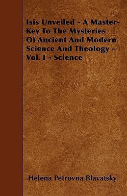 Isis Unveiled - A Master-Key To The Mysteries Of Ancient And Modern Science And Theology - Vol. I - Science(English, Paperback, Blavatsky Helena Petrovna)