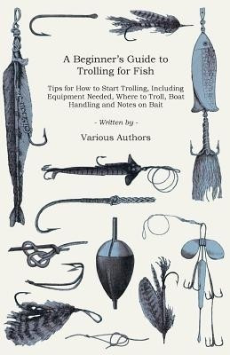A Beginner's Guide to Trolling for Fish - Tips for How to Start Trolling, Including Equipment Needed, Where to Troll, Boat Handling and Notes on Bait(English, Paperback, Various) A Beginner's Guide to Trolling for Fish - Tips for How to Start Trolling, Including Equipment Needed, Where to Troll, Boat Handling and Notes on Bait(English, Paperback, Various)