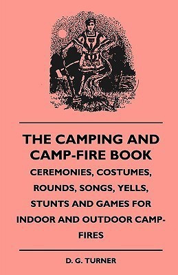 The Camping And Camp-Fire Book - Ceremonies, Costumes, Rounds, Songs, Yells, Stunts And Games For Indoor And Outdoor Camp-Fires(English, Paperback, Turner D. G.)