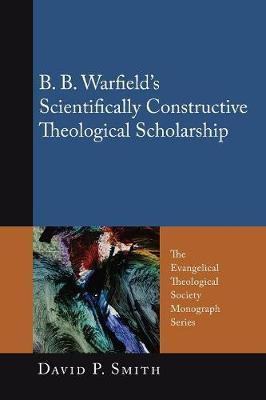 B. B. Warfield's Scientifically Constructive Theological Scholarship(English, Paperback, Smith David P)