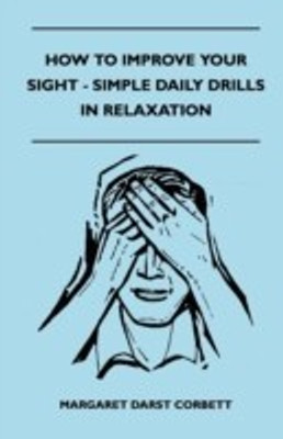 How To Improve Your Sight - Simple Daily Drills In Relaxation(English, Paperback, Margaret Darst Corbett)