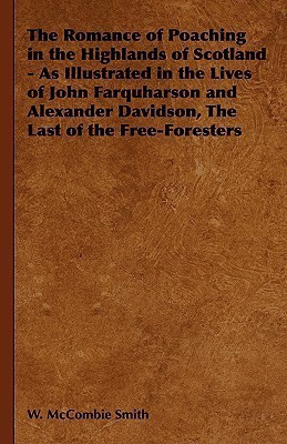 The Romance of Poaching in the Highlands of Scotland - As Illustrated in the Lives of John Farquharson and Alexander Davidson, The Last of the Free-Foresters(English, Hardcover, McCombie Smith W.)