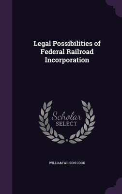 Legal Possibilities of Federal Railroad Incorporation(English, Hardcover, Cook William Wilson)