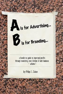 A is for Advertising... B is for Branding - A Hands-On Guide to Improved Profits Through Marketing Your Kitchen & Bath Business - Volume 1(English, Paperback, Zaleon Philip)