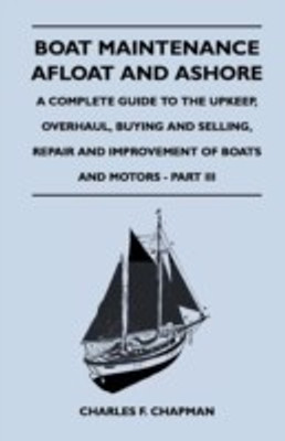 Boat Maintenance Afloat and Ashore - A Complete Guide to the Upkeep, Overhaul, Buying and Selling, Repair and Improvement of Boats and Motors - Part III(English, Paperback, Chapman Charles F.)