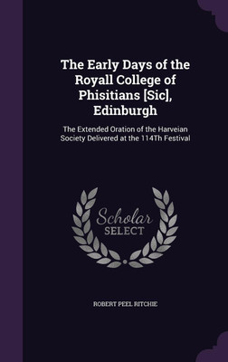 The Early Days of the Royall College of Phisitians [Sic], Edinburgh(English, Hardcover, Ritchie Robert Peel)