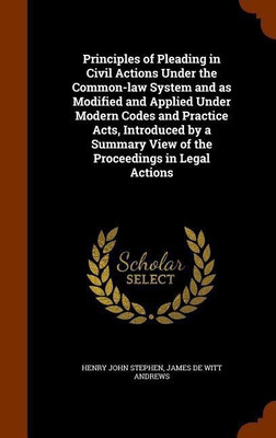 Principles of Pleading in Civil Actions Under the Common-law System and as Modified and Applied Under Modern Codes and Practice Acts, Introduced by a Summary View of the Proceedings in Legal Actions(English, Hardcover, Stephen Henry John) Principles of Pleading in Civil Actions Under the Common-law System and as Modified and Applied Under Modern Codes and Practice Acts, Introduced by a Summary View of the Proceedings in Legal Actions(English, Hardcover, Stephen Henry John)