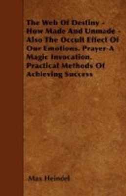 The Web Of Destiny - How Made And Unmade - Also The Occult Effect Of Our Emotions. Prayer-A Magic Invocation. Practical Methods Of Achieving Success(English, Paperback, Heindel Max) The Web Of Destiny - How Made And Unmade - Also The Occult Effect Of Our Emotions. Prayer-A Magic Invocation. Practical Methods Of Achieving Success(English, Paperback, Heindel Max)