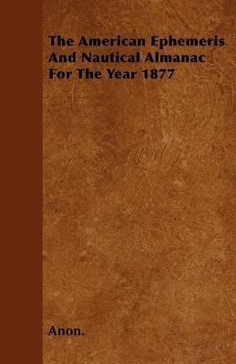The American Ephemeris And Nautical Almanac For The Year 1877(English, Paperback, Anon.)