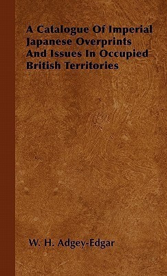 A Catalogue Of Imperial Japanese Overprints And Issues In Occupied British Territories(English, Paperback, Adgey-Edgar W. H.)