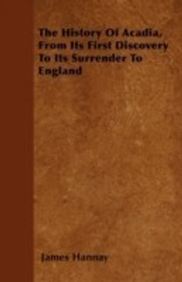 The History Of Acadia, From Its First Discovery To Its Surrender To England(English, Paperback, Hannay James)