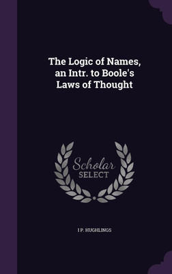 The Logic of Names, an Intr. to Boole's Laws of Thought(English, Hardcover, Hughlings I P)