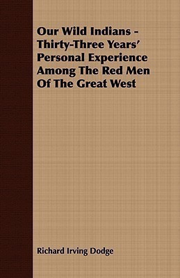 Our Wild Indians - Thirty-Three Years' Personal Experience Among The Red Men Of The Great West(English, Paperback, Dodge Richard Irving)