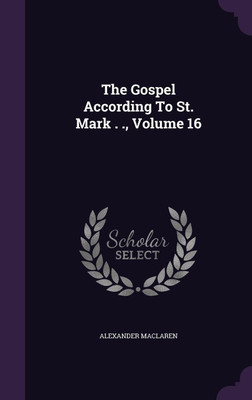 The Gospel According To St. Mark . ., Volume 16(English, Hardcover, MacLaren Alexander)