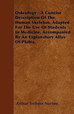Osteology - A Concise Description Of The Human Skeleton. Adapted For The Use Of Students In Medicine. Accompanied By An Explanatory Atlas Of Plates.(English, Paperback, Norton Arthur Trehern) Osteology - A Concise Description Of The Human Skeleton. Adapted For The Use Of Students In Medicine. Accompanied By An Explanatory Atlas Of Plates.(English, Paperback, Norton Arthur Trehern)