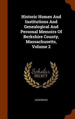 Historic Homes And Institutions And Genealogical And Personal Memoirs Of Berkshire County, Massachusetts, Volume 2(English, Hardcover, Anonymous)