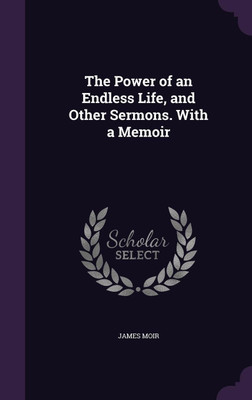 The Power of an Endless Life, and Other Sermons. With a Memoir(English, Hardcover, Moir James PhD)
