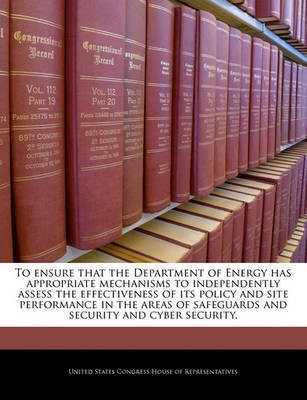 To Ensure That the Department of Energy Has Appropriate Mechanisms to Independently Assess the Effectiveness of Its Policy and Site Performance in the Areas of Safeguards and Security and Cyber Security.(English, Paperback, unknown) To Ensure That the Department of Energy Has Appropriate Mechanisms to Independently Assess the Effectiveness of Its Policy and Site Performance in the Areas of Safeguards and Security and Cyber Security.(English, Paperback, unknown)