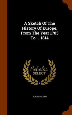 A Sketch Of The History Of Europe, From The Year 1783 To ... 1814(English, Hardcover, Bigland John)