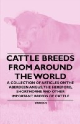 Cattle Breeds from Around the World - A Collection of Articles on the Aberdeen Angus, the Hereford, Shorthorns and Other Important Breeds of Cattle(English, Paperback, Various)