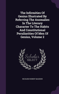 The Infirmities Of Genius Illustrated By Referring The Anomalies In The Literary Character To The Habits And Constitutional Peculiarities Of Men Of Genius, Volume 2(English, Hardcover, Madden Richard Robert)
