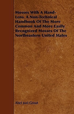 Mosses With A Hand-Lens. A Non-Technical Handbook Of The More Common And More Easily Recognized Mosses Of The Northeastern United States(English, Paperback, Grout Abel Joel)