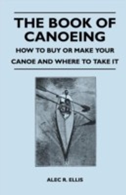 The Book of Canoeing - How to Buy or Make Your Canoe and Where to Take it(English, Paperback, Ellis Alec R.)