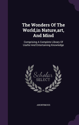 The Wonders Of The World, in Nature, art, And Mind(English, Hardcover, Anonymous)