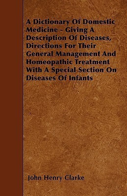 A Dictionary Of Domestic Medicine - Giving A Description Of Diseases, Directions For Their General Management And Homeopathic Treatment With A Special Section On Diseases Of Infants(English, Paperback, Clarke John Henry)