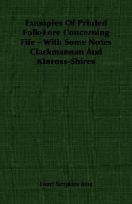 Examples Of Printed Folk-Lore Concerning Fife - With Some Notes Clackmannan And Kinross-Shires(English, Paperback, John Ewart Simpkins)